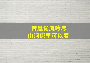 帝凰谕凤吟尽山河哪里可以看