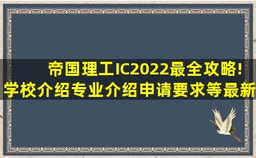 帝国理工(IC)2022最全攻略!学校介绍、专业介绍、申请要求等最新...