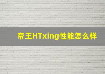 帝王HTxing性能怎么样