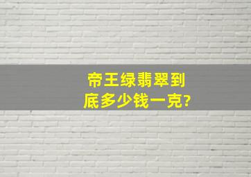 帝王绿翡翠到底多少钱一克?