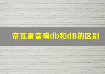 帝瓦雷音响db和dB的区别