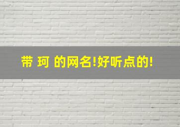 带 珂 的网名!好听点的!