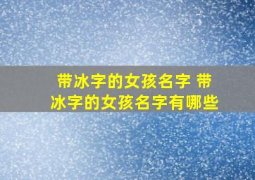 带冰字的女孩名字 带冰字的女孩名字有哪些