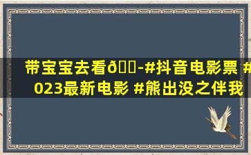 带宝宝去看😭#抖音电影票 #2023最新电影 #熊出没之伴我熊芯 #...