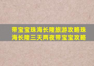 带宝宝珠海长隆旅游攻略珠海长隆三天两夜带宝宝攻略