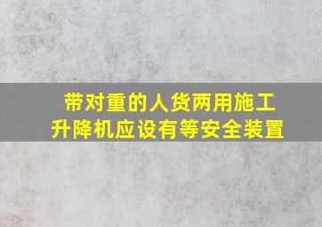 带对重的人货两用施工升降机,应设有()等安全装置。