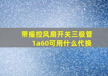 带摇控风扇开关三极管1a60可用什么代换