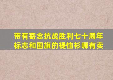 带有寄念抗战胜利七十周年标志和国旗的褆恤衫哪有卖