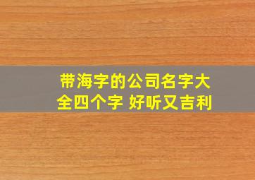 带海字的公司名字大全四个字 好听又吉利