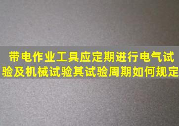 带电作业工具应定期进行电气试验及机械试验其试验周期如何规定(