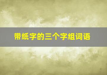 带纸字的三个字组词语