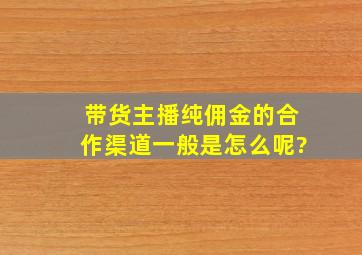 带货主播纯佣金的合作渠道一般是怎么呢?