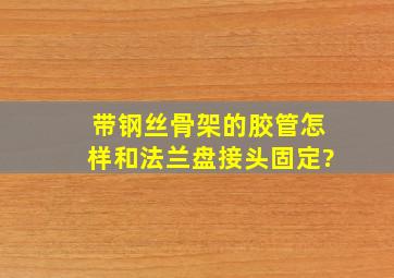 带钢丝骨架的胶管怎样和法兰盘接头固定?