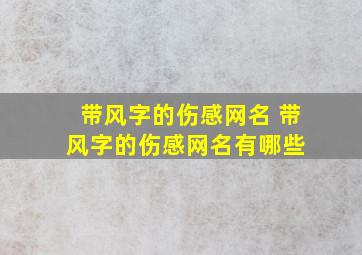 带风字的伤感网名 带风字的伤感网名有哪些 