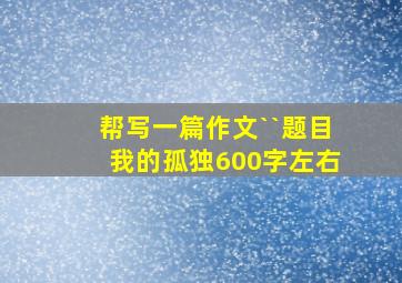 帮写一篇作文``题目《我的孤独》600字左右