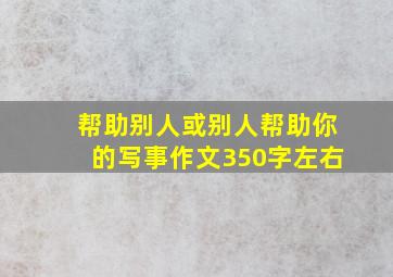 帮助别人或别人帮助你的写事作文,350字左右