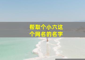 帮取个小六这个网名的名字