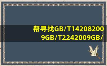 帮寻找GB/T142082009GB/T2242009GB/T2222006标准(