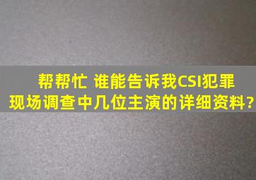 帮帮忙 谁能告诉我《CSI》(犯罪现场调查)中几位主演的详细资料?