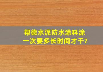 帮德水泥防水涂料涂一次要多长时间才干?