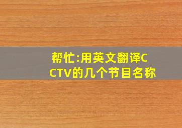 帮忙:用英文翻译CCTV的几个节目名称