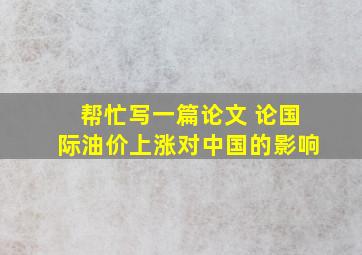 帮忙写一篇论文 论国际油价上涨对中国的影响