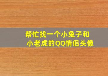 帮忙找一个小兔子和小老虎的QQ情侣头像