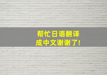 帮忙日语翻译成中文谢谢了!