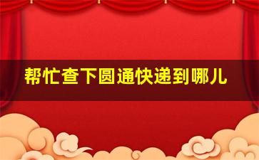 帮忙查下圆通快递到哪儿