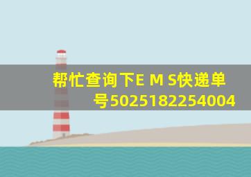 帮忙查询下E M S快递单号5025182254004