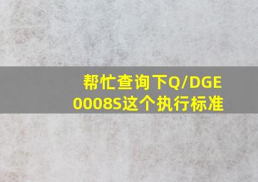 帮忙查询下Q/DGE0008S这个执行标准