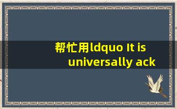 帮忙用“ It is universally acknowledged