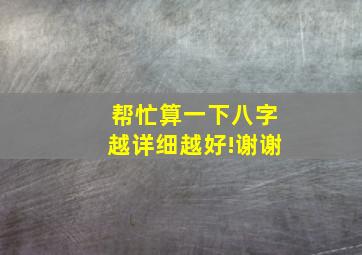 帮忙算一下八字,越详细越好!谢谢