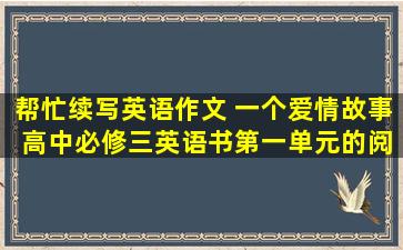 帮忙续写英语作文。 一个爱情故事 高中必修三英语书第一单元的阅读...