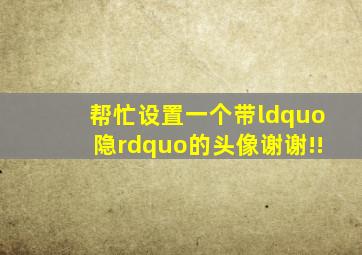 帮忙设置一个带“隐”的头像,谢谢!!