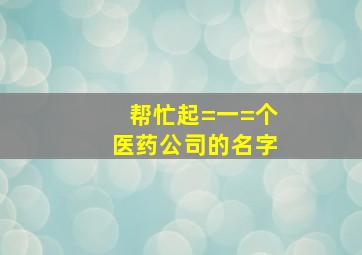 帮忙起=一=个医药公司的名字