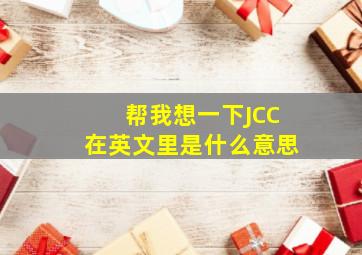 帮我想一下JCC在英文里是什么意思(