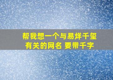 帮我想一个与易烊千玺有关的网名 要带千字