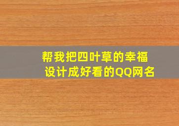 帮我把四叶草的幸福设计成好看的QQ网名