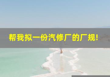 帮我拟一份汽修厂的厂规!