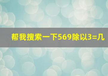 帮我搜索一下569除以3=几