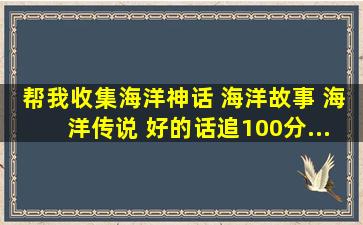 帮我收集海洋神话 海洋故事 海洋传说 好的话追100分................