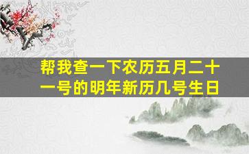 帮我查一下,农历五月二十一号的明年新历几号生日