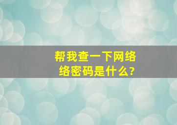 帮我查一下网络络密码是什么?