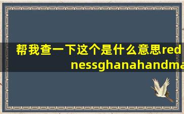 帮我查一下这个是什么意思rednessghanahandmade是什么意思