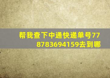 帮我查下中通快递单号778783694159去到哪