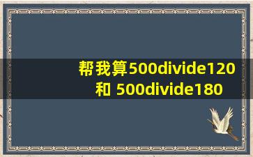 帮我算500÷120 和 500÷180