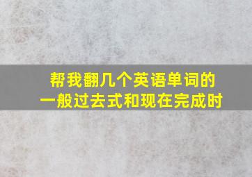 帮我翻几个英语单词的一般过去式和现在完成时