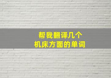 帮我翻译几个机床方面的单词