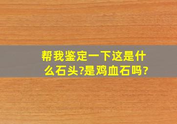 帮我鉴定一下这是什么石头?是鸡血石吗?